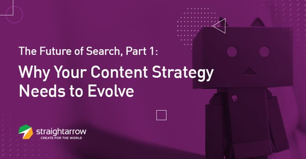 The Future of Search, Part 1: Why Your Content Strategy Needs to Evolve