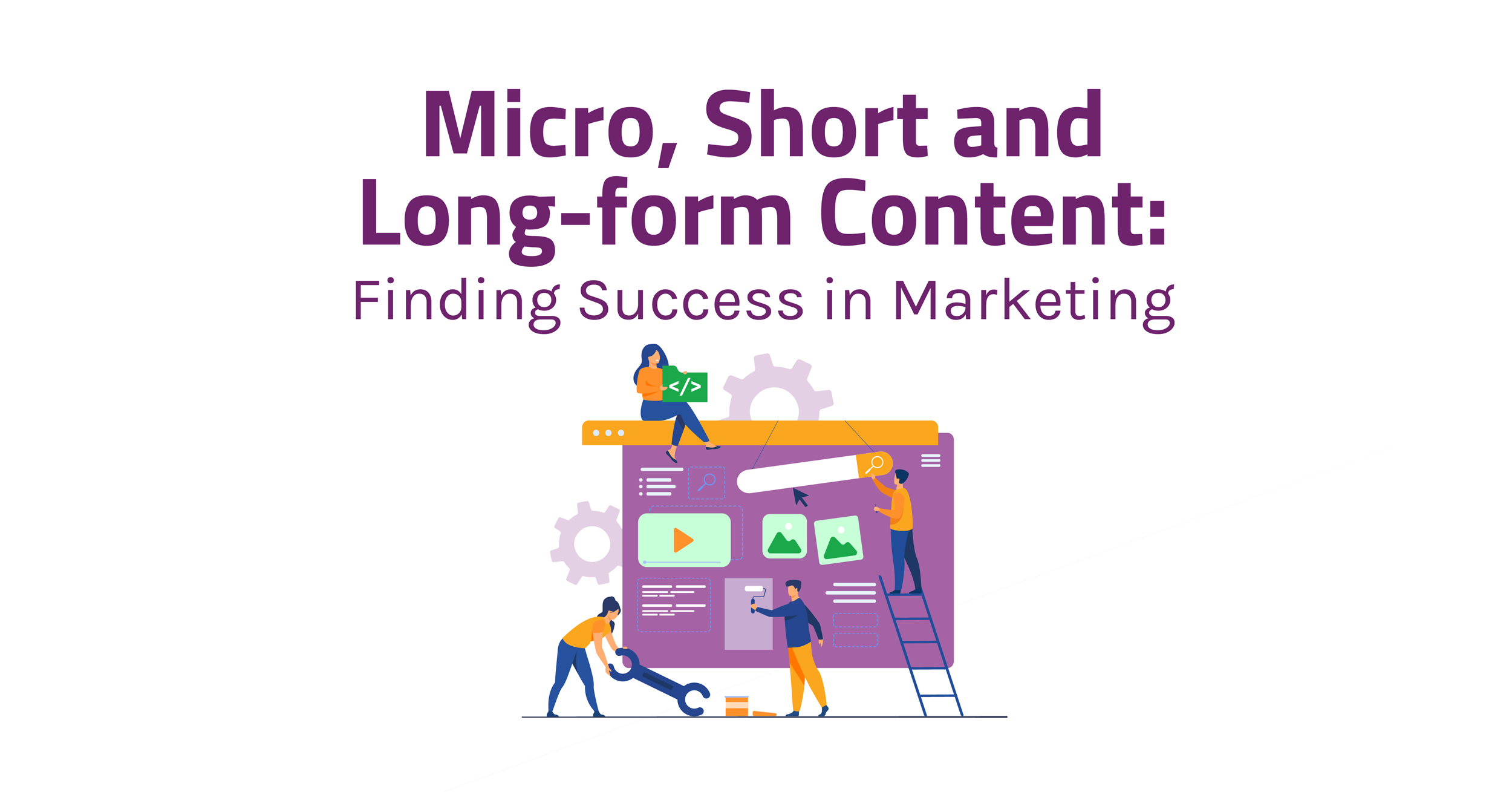 Micro, Short and Long-form Content: Finding Success in Marketing
